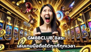 GM88CLUB อิสระ เล่นเกมมือถือได้ทุกที่ทุกเวลา-8