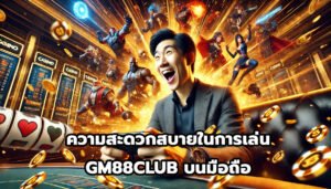 ความสะดวกสบายในการเล่น GM88CLUB บนมือถือ-6