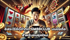 อิสระไร้ขีดจำกัด GM88CLUBบนมือถือ สำหรับคนยุคใหม่-3